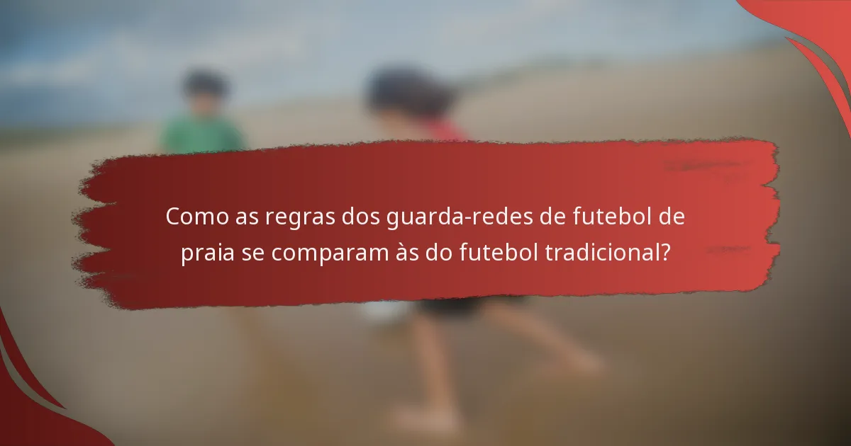 Como as regras dos guarda-redes de futebol de praia se comparam às do futebol tradicional?