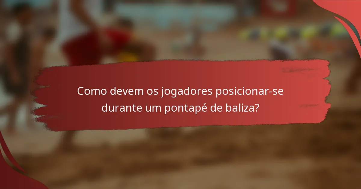 Como devem os jogadores posicionar-se durante um pontapé de baliza?