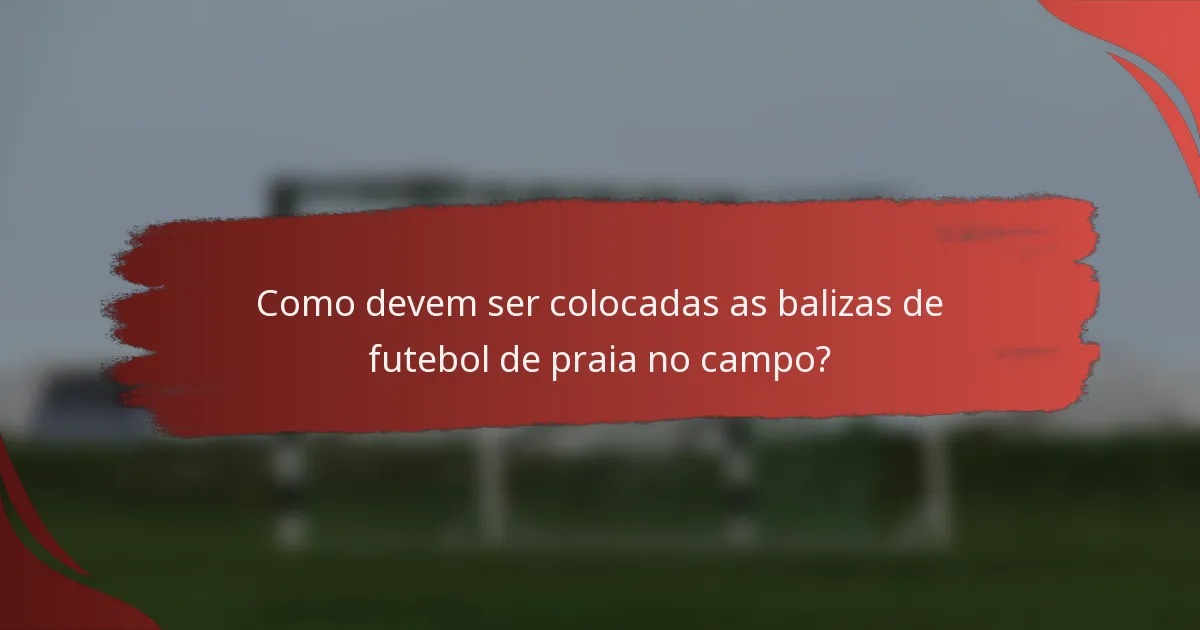 Como devem ser colocadas as balizas de futebol de praia no campo?