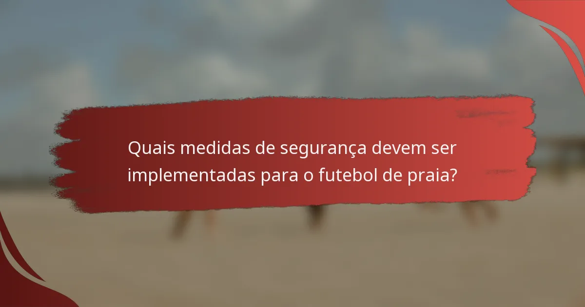 Quais medidas de segurança devem ser implementadas para o futebol de praia?