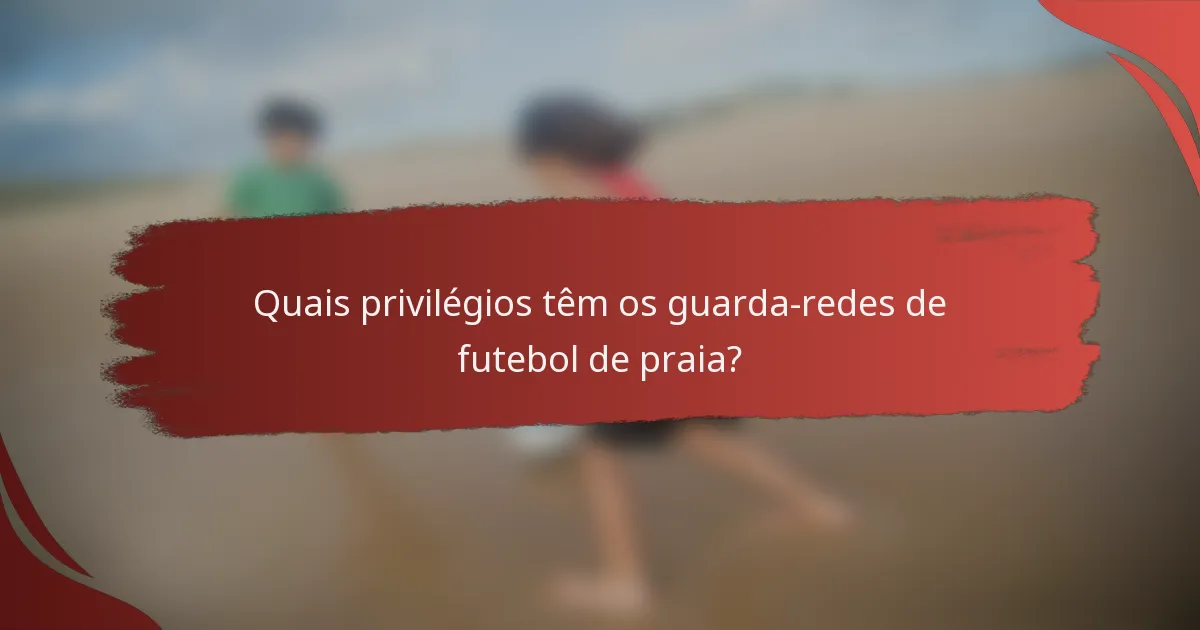Quais privilégios têm os guarda-redes de futebol de praia?