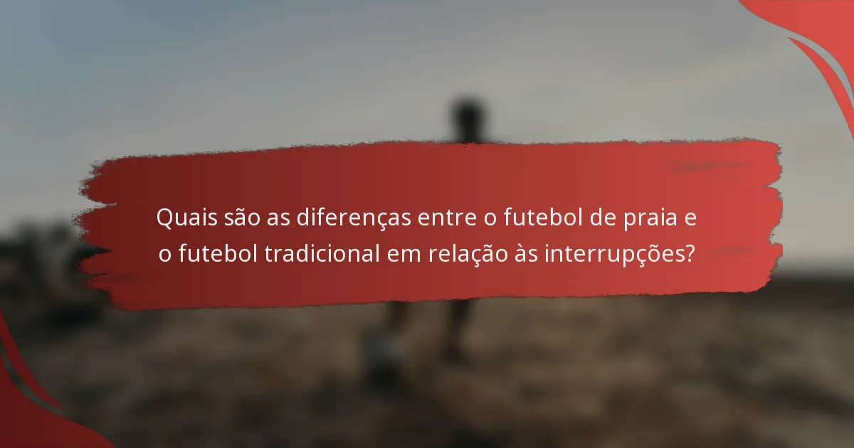 Quais são as diferenças entre o futebol de praia e o futebol tradicional em relação às interrupções?