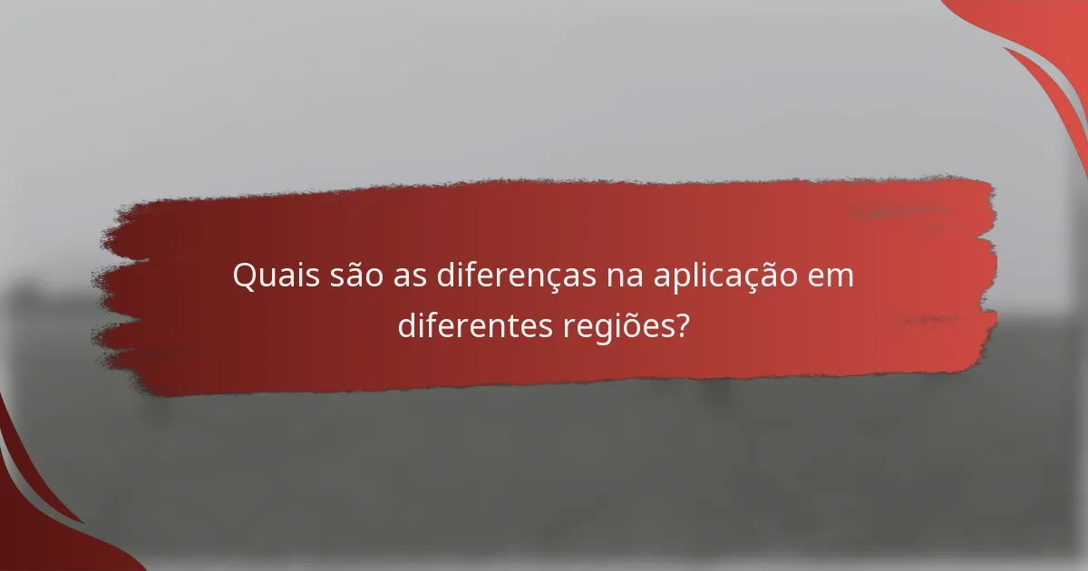 Quais são as diferenças na aplicação em diferentes regiões?