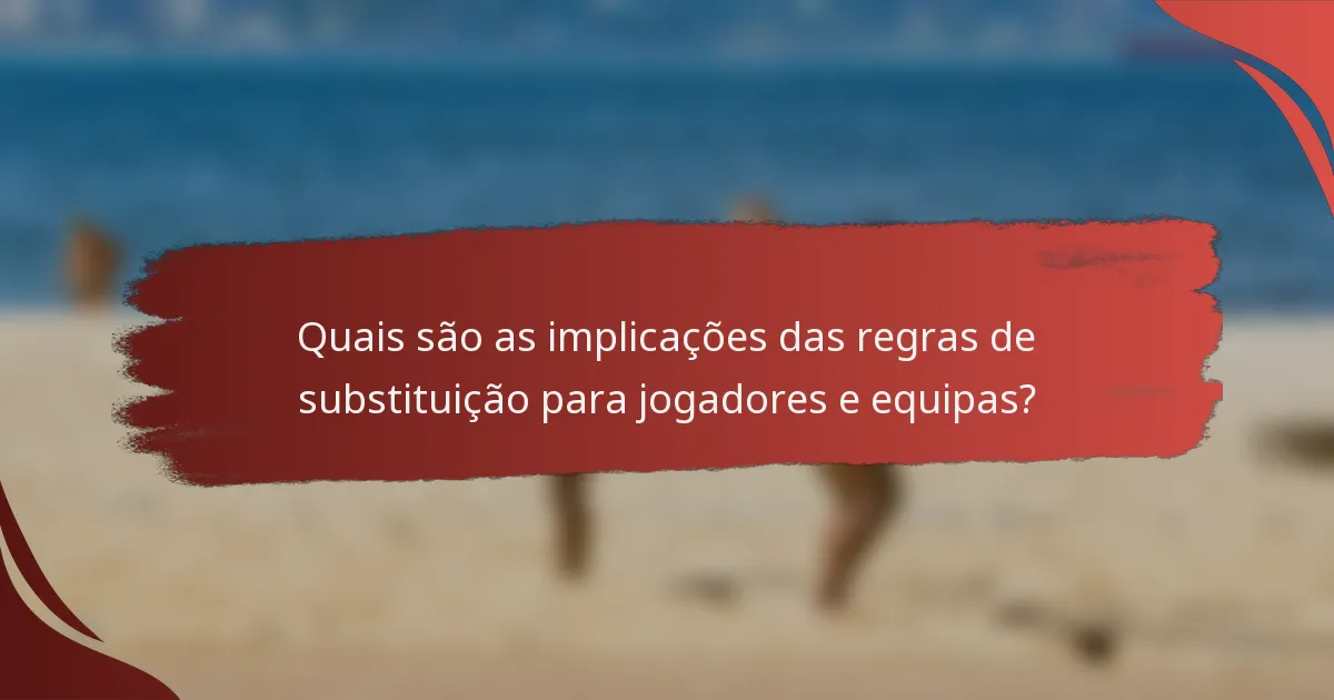 Quais são as implicações das regras de substituição para jogadores e equipas?