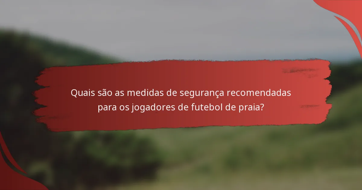 Quais são as medidas de segurança recomendadas para os jogadores de futebol de praia?
