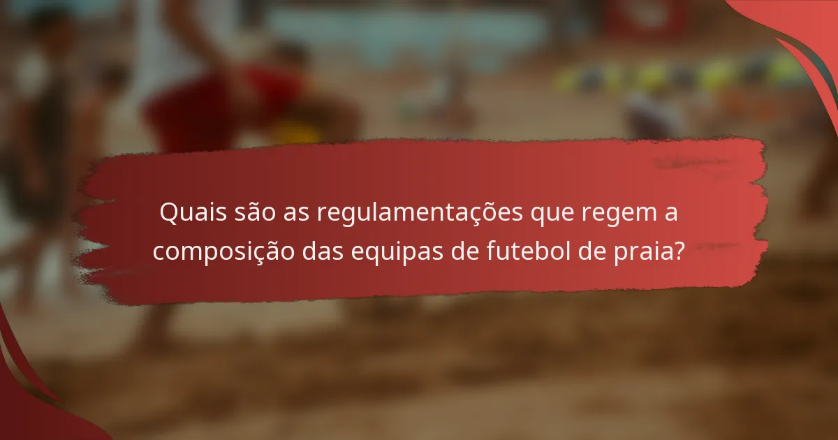 Quais são as regulamentações que regem a composição das equipas de futebol de praia?